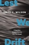 Lest We Drift - Five Departure Dangers from the One True Gospel